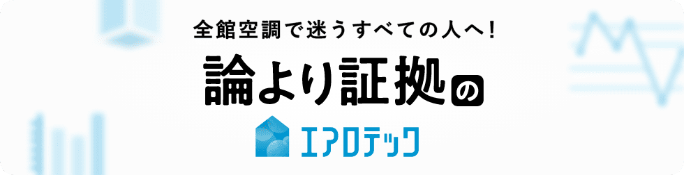 全館空調で迷うすべての人へ！論より証拠のエアロテック